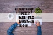 阿尔卡拉斯--阿尔卡拉斯：网坛新崛起的璀璨之星