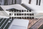 cf手游外设是什么意思？全面解析游戏辅助设备的功能与选择指南