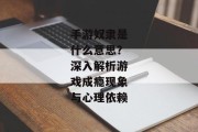 手游奴隶是什么意思？深入解析游戏成瘾现象与心理依赖