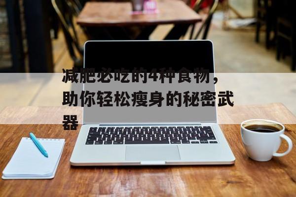 减肥必吃的4种食物，助你轻松瘦身的秘密武器