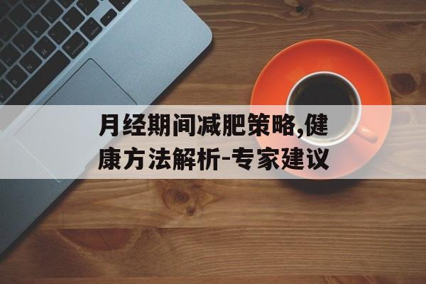 月经期间减肥策略,健康方法解析-专家建议