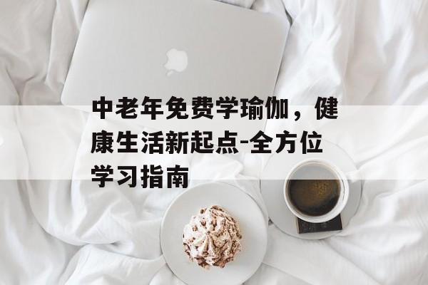中老年免费学瑜伽，健康生活新起点-全方位学习指南