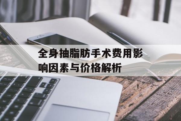全身抽脂肪手术费用影响因素与价格解析