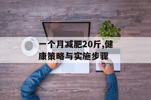 一个月减肥20斤,健康策略与实施步骤 一个月减肥20斤,健康策略与实施步骤