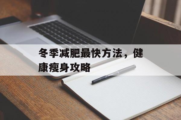 冬季减肥最快方法,健康瘦身攻略 冬季减肥最快方法,健康瘦身攻略