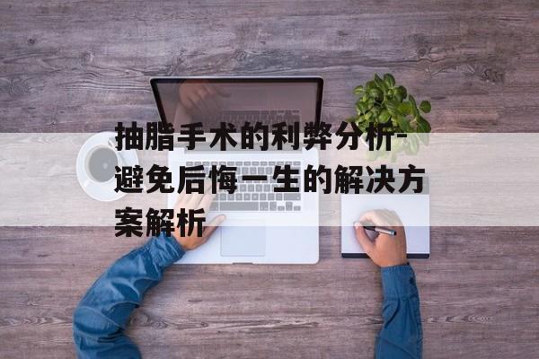 抽脂手术的利弊分析-避免后悔一生的解决方案解析