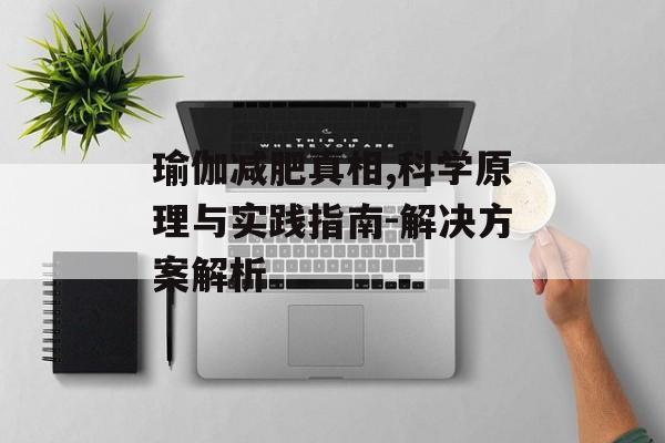 瑜伽减肥真相,科学原理与实践指南-解决方案解析 瑜伽减肥真相,科学原理与实践指南-解决方案解析