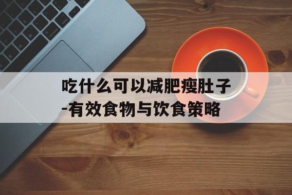 吃什么可以减肥瘦肚子-有效食物与饮食策略