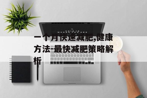 一个月快速减肥,健康方法-最快减肥策略解析