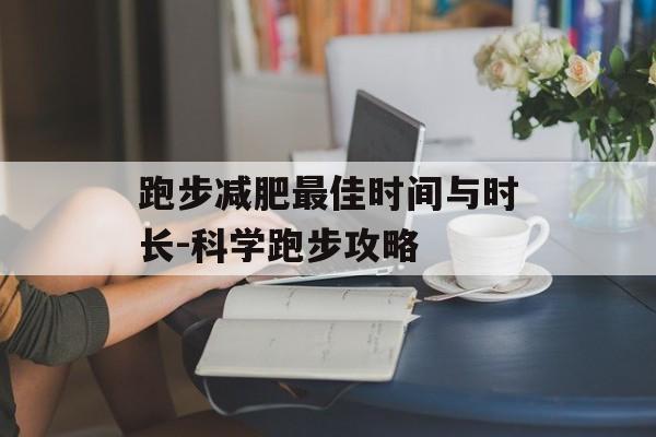 跑步减肥最佳时间与时长-科学跑步攻略