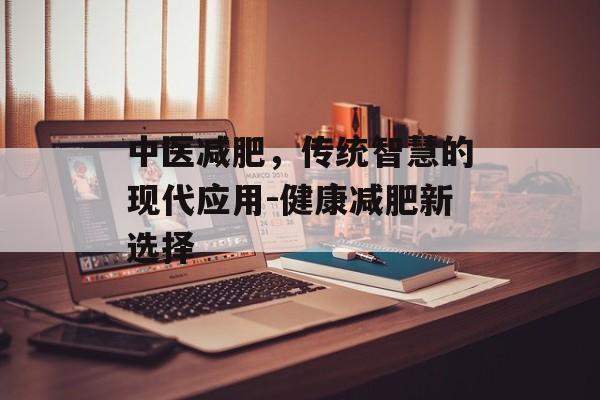 中医减肥，传统智慧的现代应用-健康减肥新选择