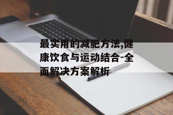 最实用的减肥方法,健康饮食与运动结合-全面解决方案解析