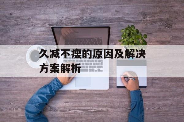久减不瘦的原因及解决方案解析 久减不瘦的原因及解决方案解析