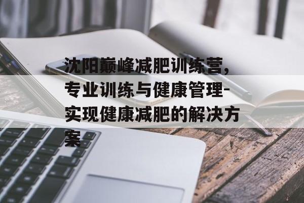 沈阳巅峰减肥训练营,专业训练与健康管理-实现健康减肥的解决方案 沈阳巅峰减肥训练营,专业训练与健康管理-实现健康减肥的解决方案