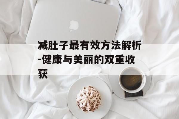 减肚子最有效方法解析-健康与美丽的双重收获