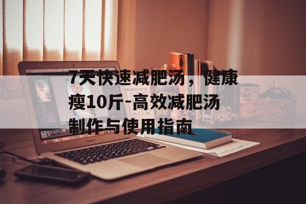 7天快速减肥汤，健康瘦10斤-高效减肥汤制作与使用指南