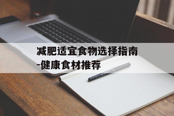 减肥适宜食物选择指南-健康食材推荐