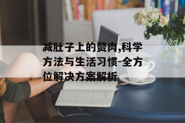 减肚子上的赘肉,科学方法与生活习惯-全方位解决方案解析