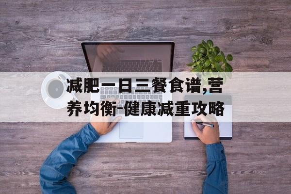 减肥一日三餐食谱,营养均衡-健康减重攻略