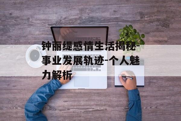 钟丽缇感情生活揭秘-事业发展轨迹-个人魅力解析