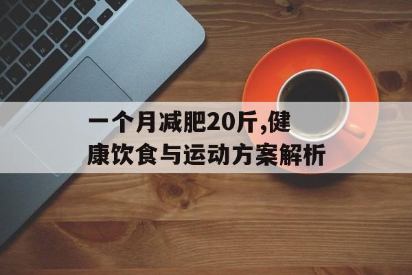 一个月减肥20斤,健康饮食与运动方案解析