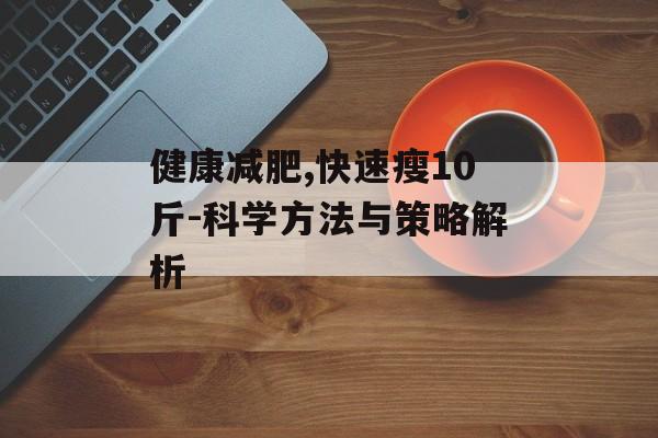 健康减肥,快速瘦10斤-科学方法与策略解析