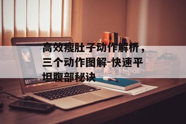 高效瘦肚子动作解析，三个动作图解-快速平坦腹部秘诀