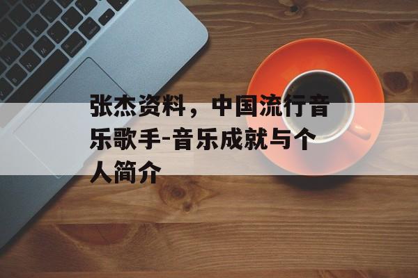 张杰资料，中国流行音乐歌手-音乐成就与个人简介