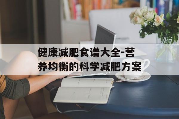 健康减肥食谱大全-营养均衡的科学减肥方案