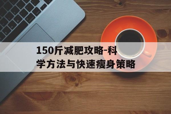 150斤减肥攻略-科学方法与快速瘦身策略