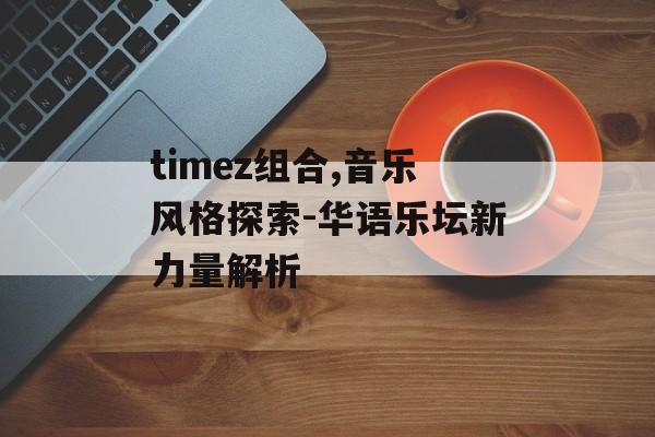 timez组合,音乐风格探索-华语乐坛新力量解析