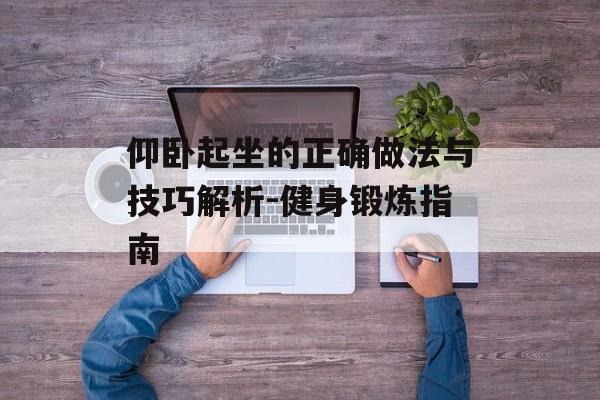 仰卧起坐的正确做法与技巧解析-健身锻炼指南