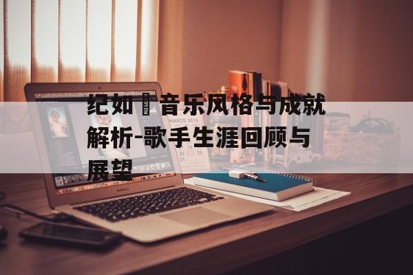 纪如璟音乐风格与成就解析-歌手生涯回顾与展望