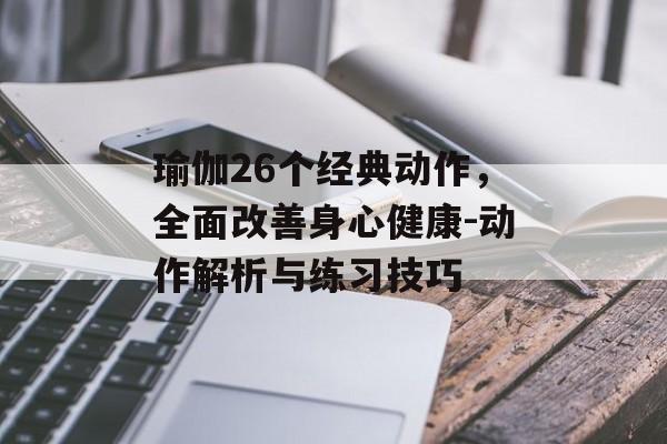 瑜伽26个经典动作,全面改善身心健康-动作解析与练习技巧 瑜伽26个经典动作,全面改善身心健康-动作解析与练习技巧