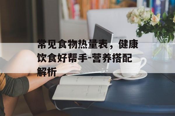 常见食物热量表，健康饮食好帮手-营养搭配解析