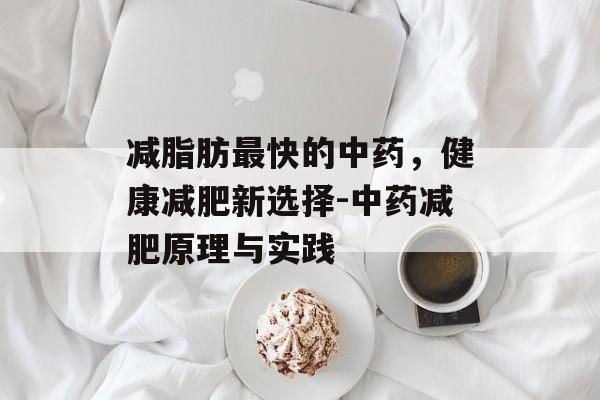 减脂肪最快的中药,健康减肥新选择-中药减肥原理与实践 减脂肪最快的中药,健康减肥新选择-中药减肥原理与实践