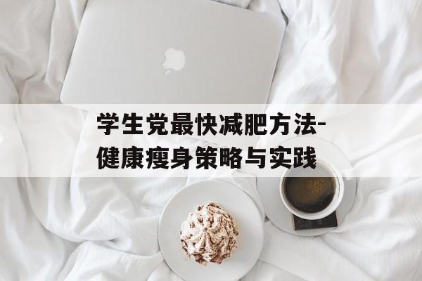 学生党最快减肥方法-健康瘦身策略与实践 学生党最快减肥方法-健康瘦身策略与实践