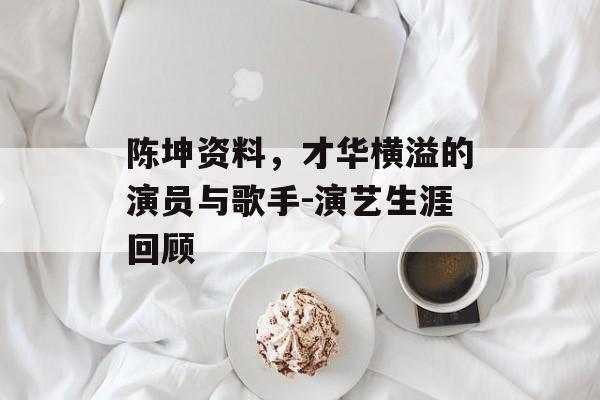 陈坤资料,才华横溢的演员与歌手-演艺生涯回顾 陈坤资料,才华横溢的演员与歌手-演艺生涯回顾
