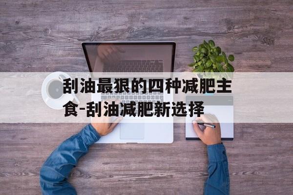 刮油最狠的四种减肥主食-刮油减肥新选择 刮油最狠的四种减肥主食-刮油减肥新选择