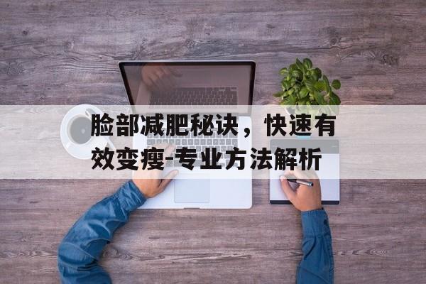 脸部减肥秘诀，快速有效变瘦-专业方法解析