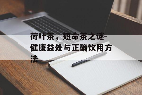 荷叶茶,短命茶之谜-健康益处与正确饮用方法 荷叶茶,短命茶之谜-健康益处与正确饮用方法