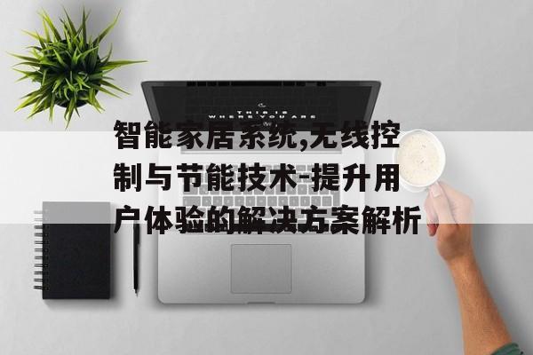 智能家居系统,无线控制与节能技术-提升用户体验的解决方案解析