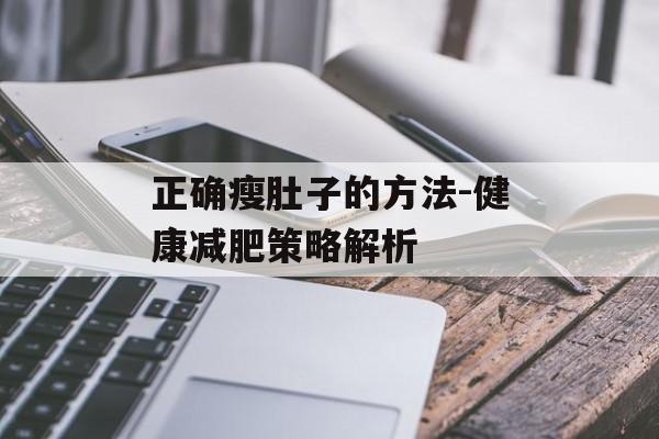 正确瘦肚子的方法-健康减肥策略解析 正确瘦肚子的方法-健康减肥策略解析