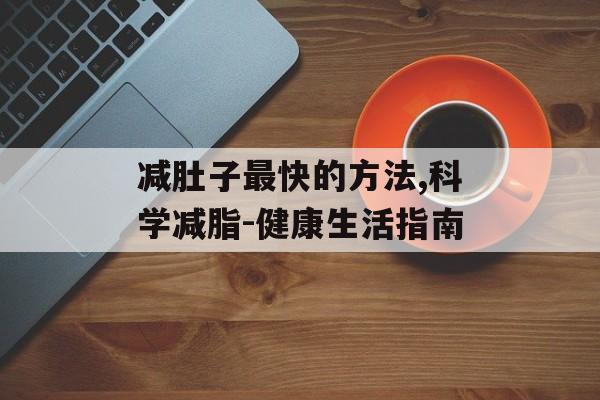 减肚子最快的方法,科学减脂-健康生活指南
