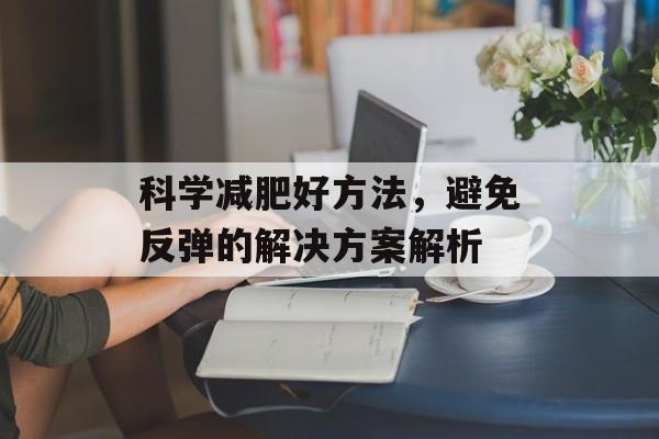 科学减肥好方法，避免反弹的解决方案解析