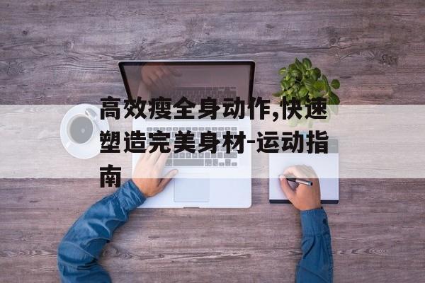 高效瘦全身动作,快速塑造完美身材-运动指南