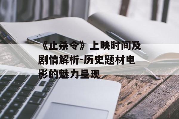 《止杀令》上映时间及剧情解析-历史题材电影的魅力呈现