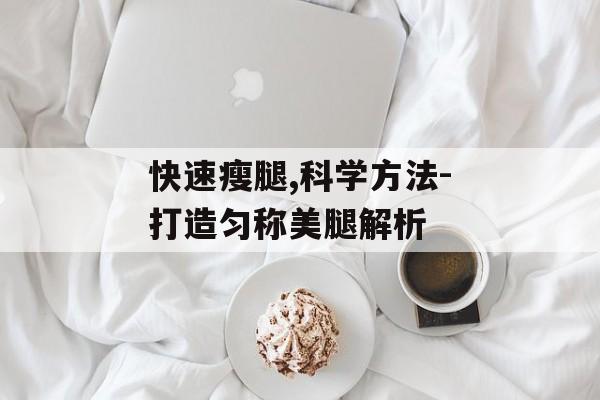 快速瘦腿,科学方法-打造匀称美腿解析 快速瘦腿,科学方法-打造匀称美腿解析