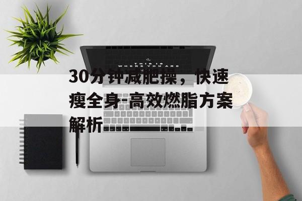 30分钟减肥操，快速瘦全身-高效燃脂方案解析