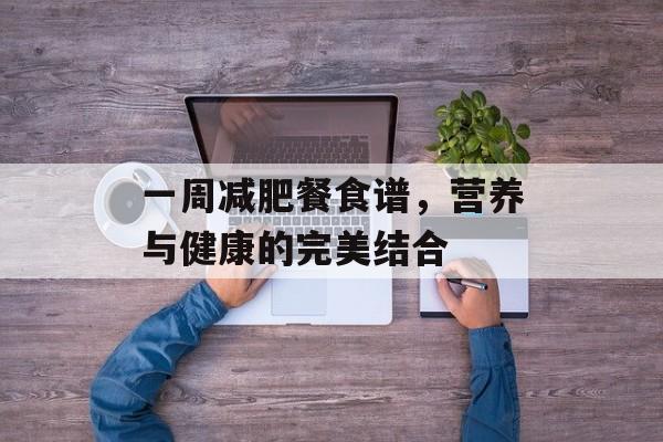 一周减肥餐食谱，营养与健康的完美结合